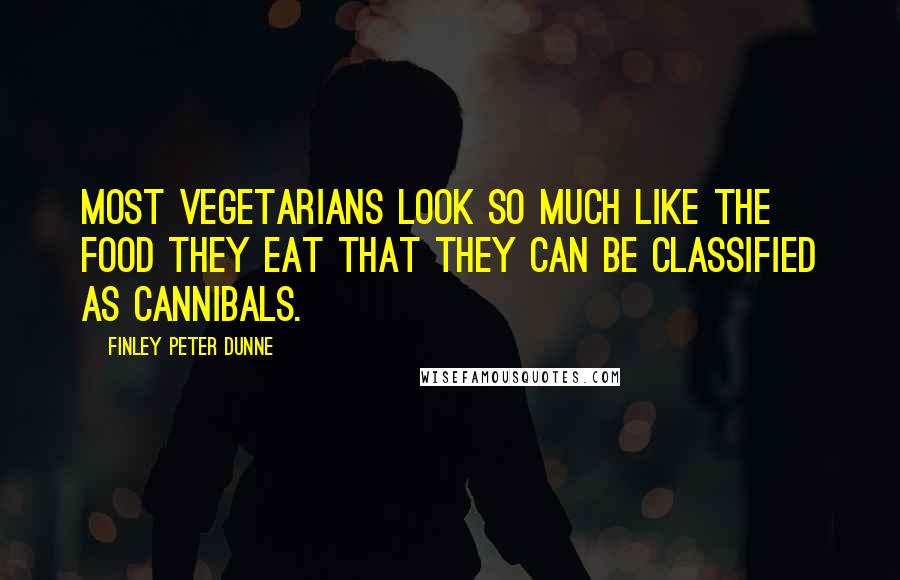 Finley Peter Dunne Quotes: Most vegetarians look so much like the food they eat that they can be classified as cannibals.