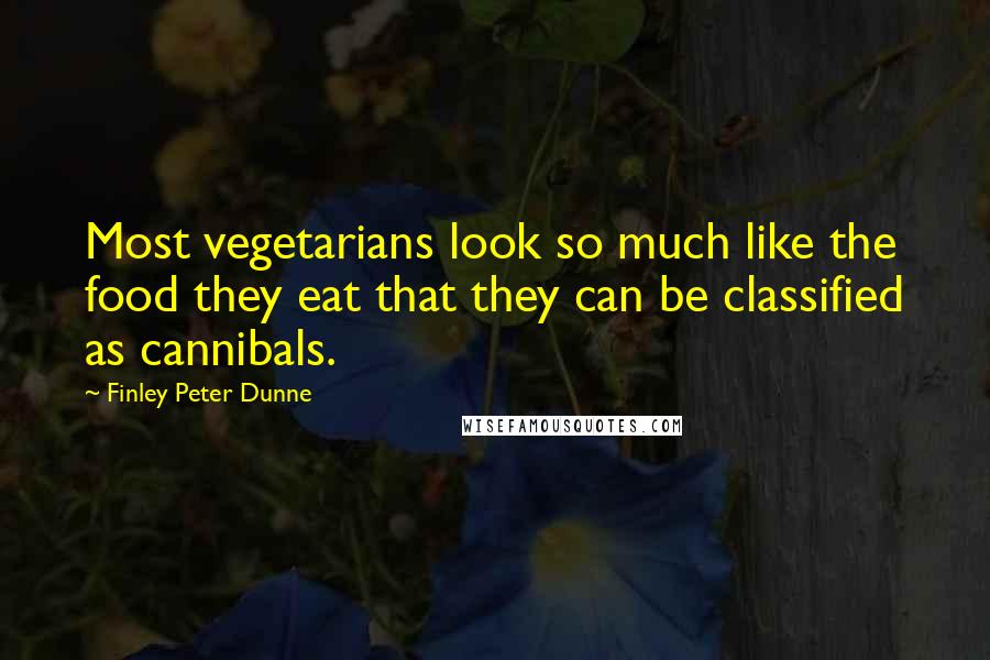 Finley Peter Dunne Quotes: Most vegetarians look so much like the food they eat that they can be classified as cannibals.