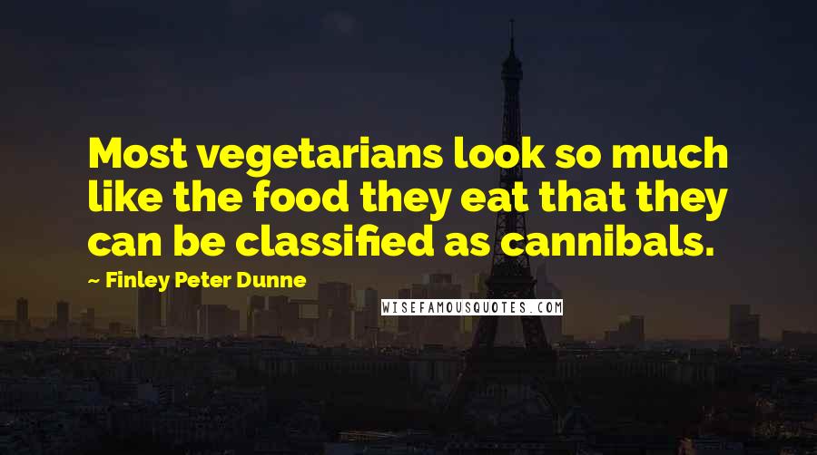 Finley Peter Dunne Quotes: Most vegetarians look so much like the food they eat that they can be classified as cannibals.