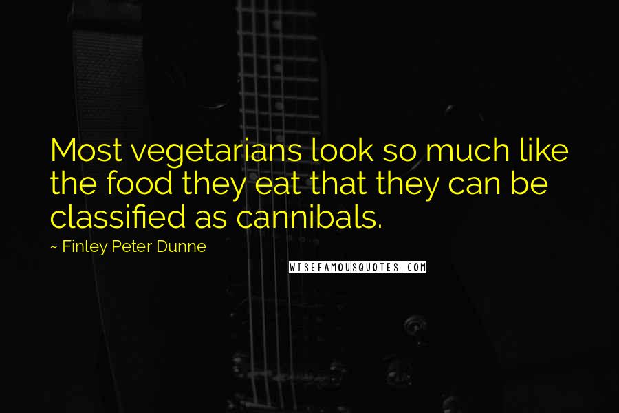 Finley Peter Dunne Quotes: Most vegetarians look so much like the food they eat that they can be classified as cannibals.