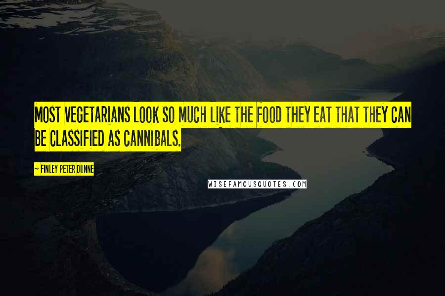 Finley Peter Dunne Quotes: Most vegetarians look so much like the food they eat that they can be classified as cannibals.