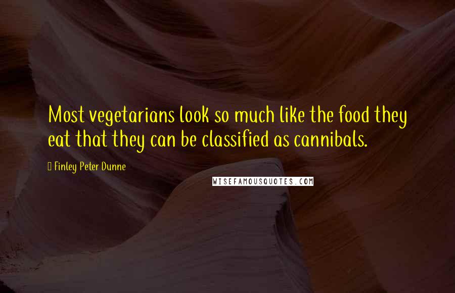 Finley Peter Dunne Quotes: Most vegetarians look so much like the food they eat that they can be classified as cannibals.