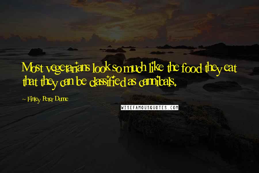 Finley Peter Dunne Quotes: Most vegetarians look so much like the food they eat that they can be classified as cannibals.