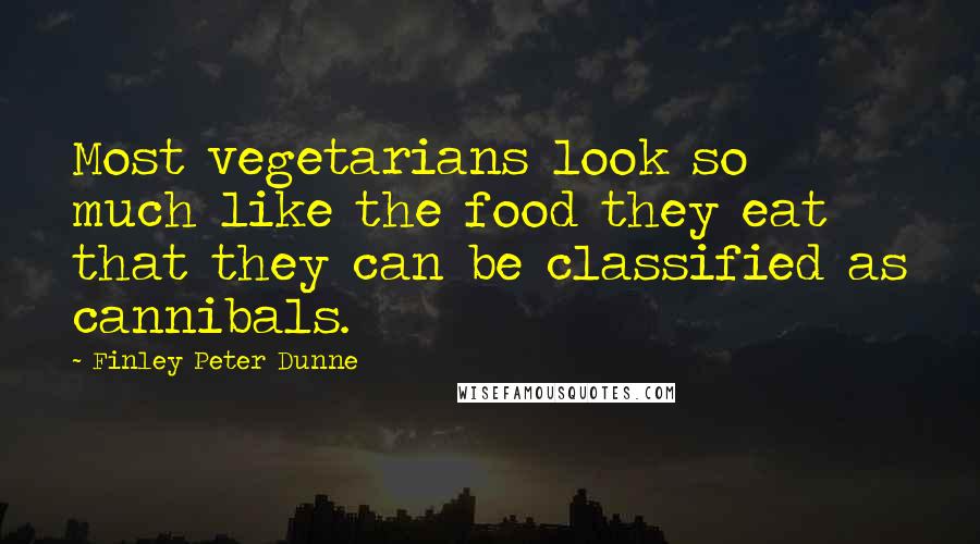 Finley Peter Dunne Quotes: Most vegetarians look so much like the food they eat that they can be classified as cannibals.