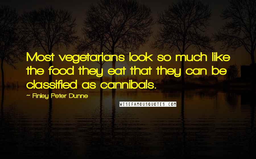 Finley Peter Dunne Quotes: Most vegetarians look so much like the food they eat that they can be classified as cannibals.