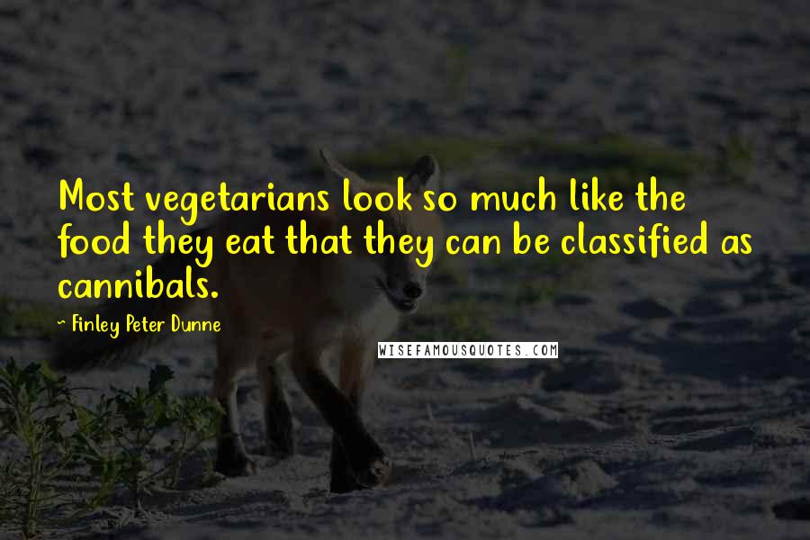 Finley Peter Dunne Quotes: Most vegetarians look so much like the food they eat that they can be classified as cannibals.