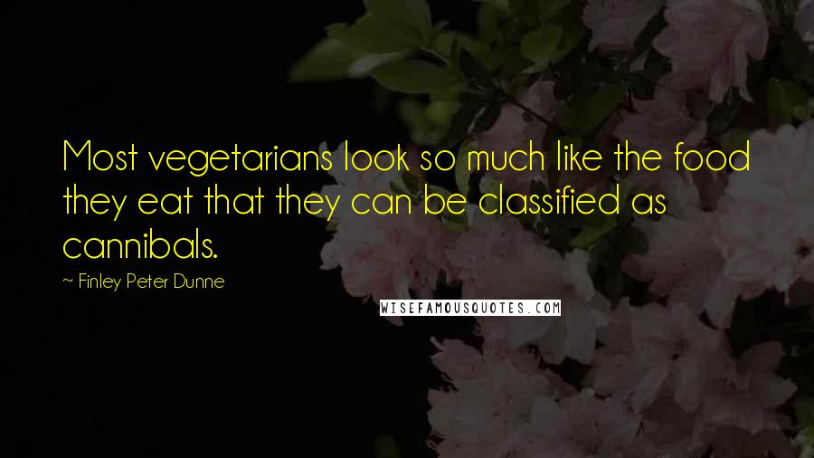 Finley Peter Dunne Quotes: Most vegetarians look so much like the food they eat that they can be classified as cannibals.