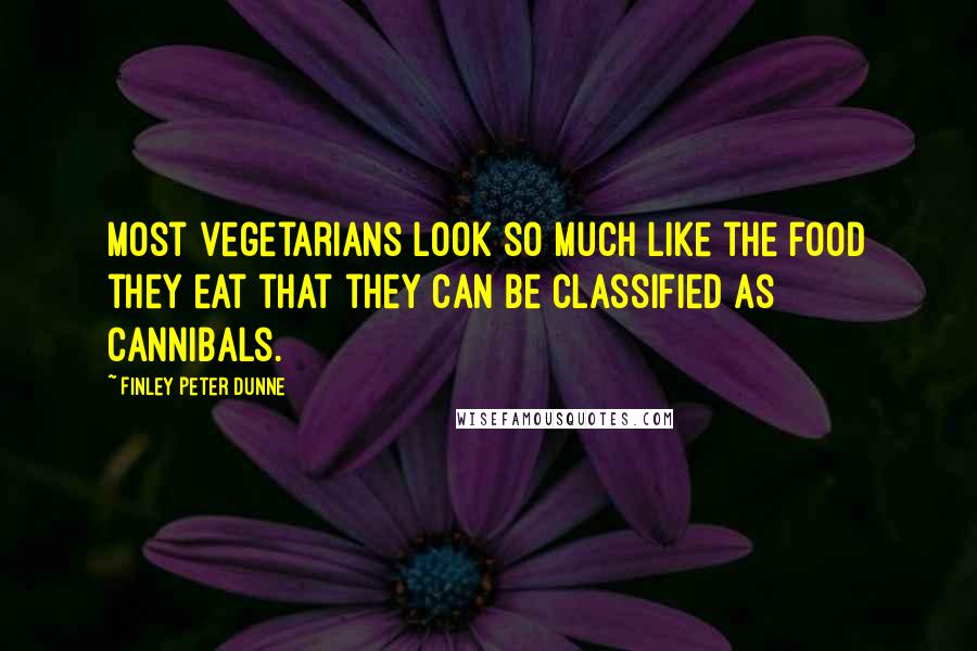 Finley Peter Dunne Quotes: Most vegetarians look so much like the food they eat that they can be classified as cannibals.
