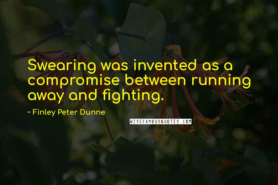 Finley Peter Dunne Quotes: Swearing was invented as a compromise between running away and fighting.