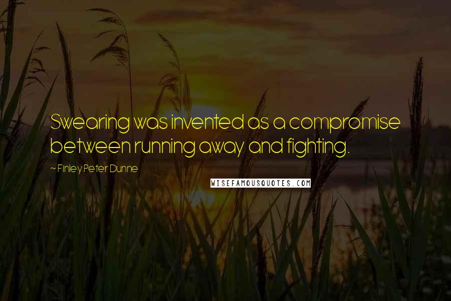 Finley Peter Dunne Quotes: Swearing was invented as a compromise between running away and fighting.