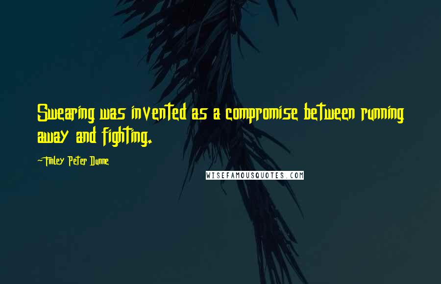 Finley Peter Dunne Quotes: Swearing was invented as a compromise between running away and fighting.