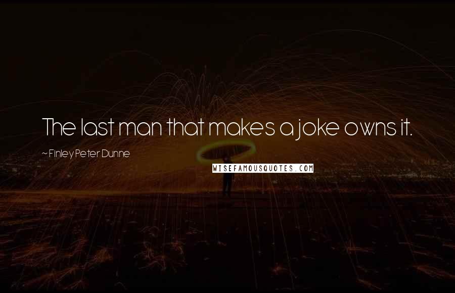 Finley Peter Dunne Quotes: The last man that makes a joke owns it.