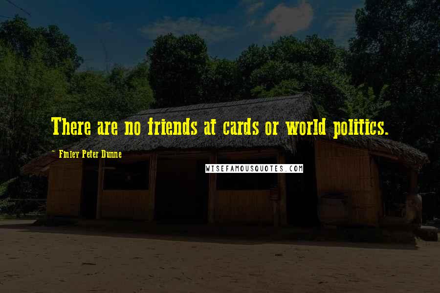 Finley Peter Dunne Quotes: There are no friends at cards or world politics.