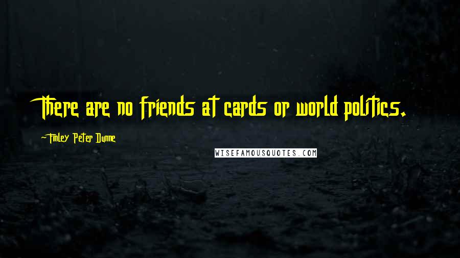 Finley Peter Dunne Quotes: There are no friends at cards or world politics.