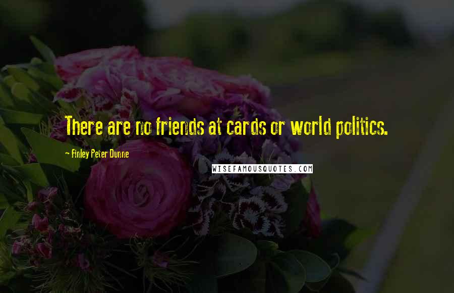 Finley Peter Dunne Quotes: There are no friends at cards or world politics.