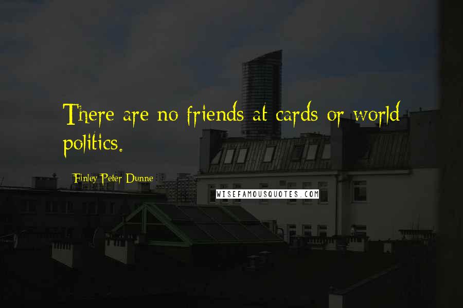 Finley Peter Dunne Quotes: There are no friends at cards or world politics.