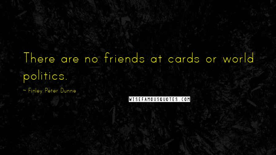 Finley Peter Dunne Quotes: There are no friends at cards or world politics.