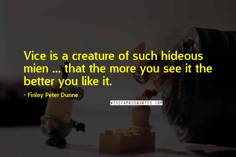Finley Peter Dunne Quotes: Vice is a creature of such hideous mien ... that the more you see it the better you like it.