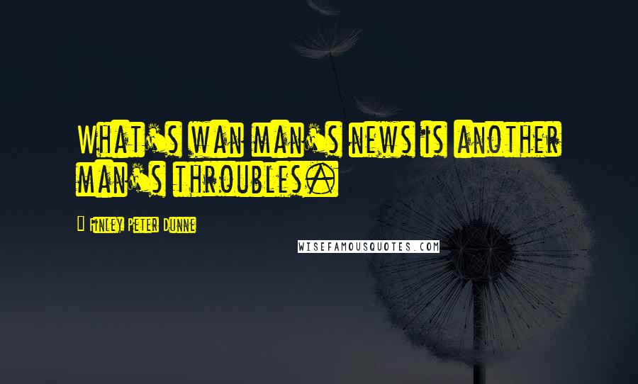 Finley Peter Dunne Quotes: What's wan man's news is another man's throubles.