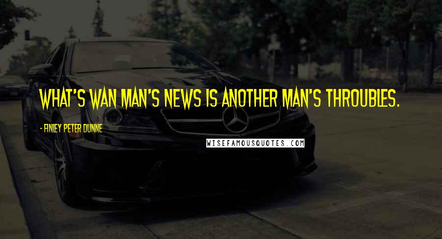 Finley Peter Dunne Quotes: What's wan man's news is another man's throubles.