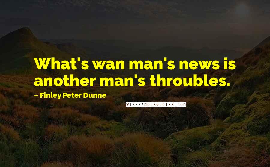 Finley Peter Dunne Quotes: What's wan man's news is another man's throubles.
