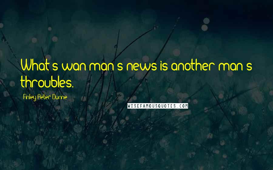Finley Peter Dunne Quotes: What's wan man's news is another man's throubles.