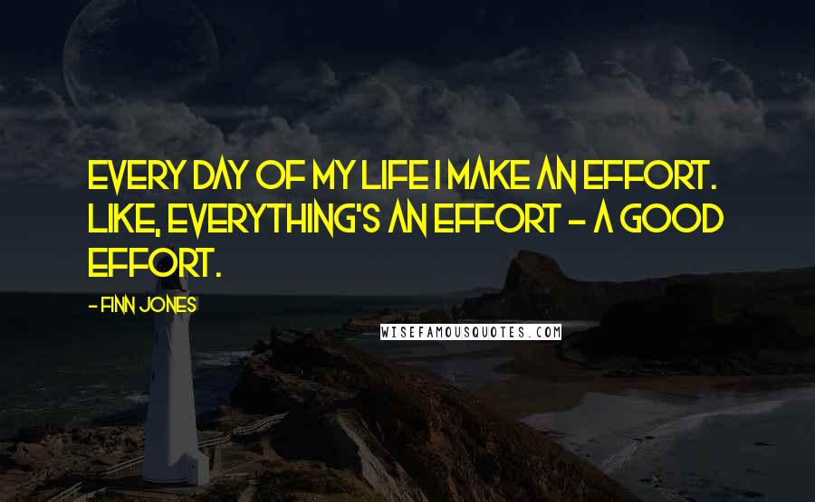 Finn Jones Quotes: Every day of my life I make an effort. Like, everything's an effort - a good effort.