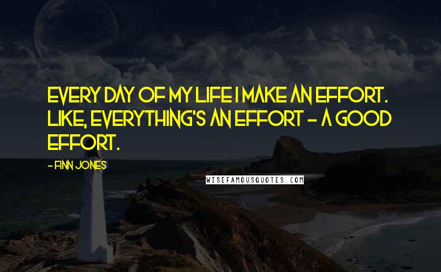 Finn Jones Quotes: Every day of my life I make an effort. Like, everything's an effort - a good effort.