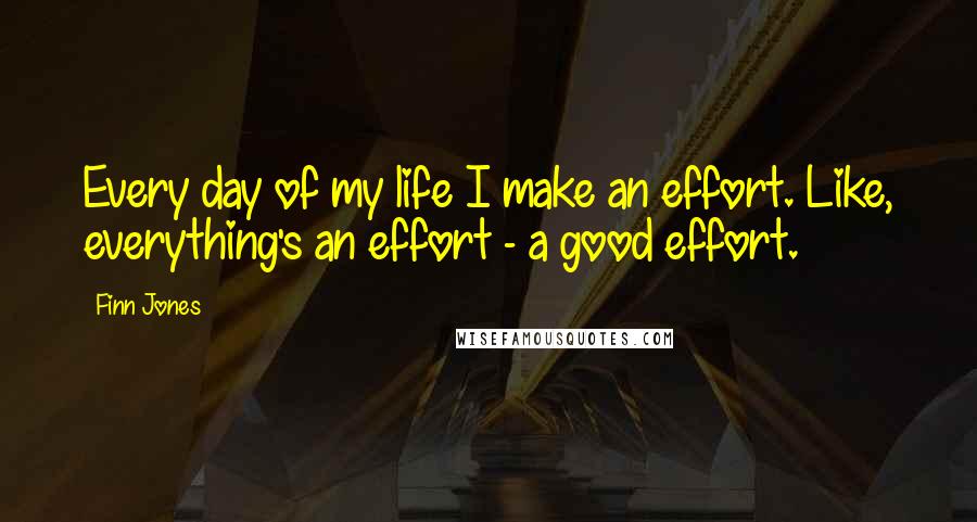 Finn Jones Quotes: Every day of my life I make an effort. Like, everything's an effort - a good effort.