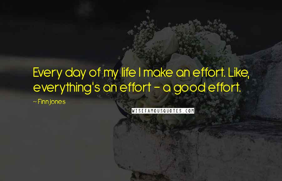 Finn Jones Quotes: Every day of my life I make an effort. Like, everything's an effort - a good effort.