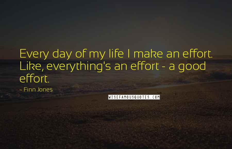 Finn Jones Quotes: Every day of my life I make an effort. Like, everything's an effort - a good effort.