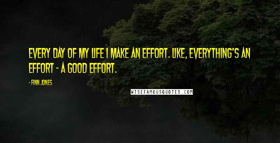 Finn Jones Quotes: Every day of my life I make an effort. Like, everything's an effort - a good effort.