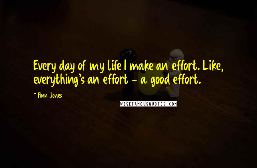 Finn Jones Quotes: Every day of my life I make an effort. Like, everything's an effort - a good effort.