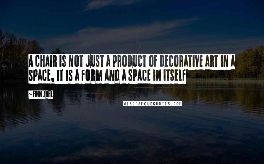 Finn Juhl Quotes: A chair is not just a product of decorative art in a space, it is a form and a space in itself