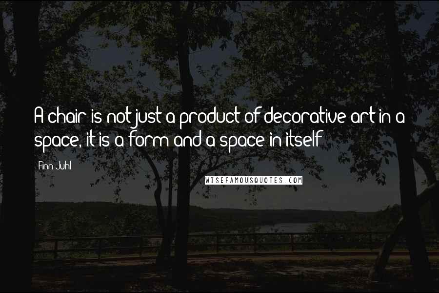 Finn Juhl Quotes: A chair is not just a product of decorative art in a space, it is a form and a space in itself