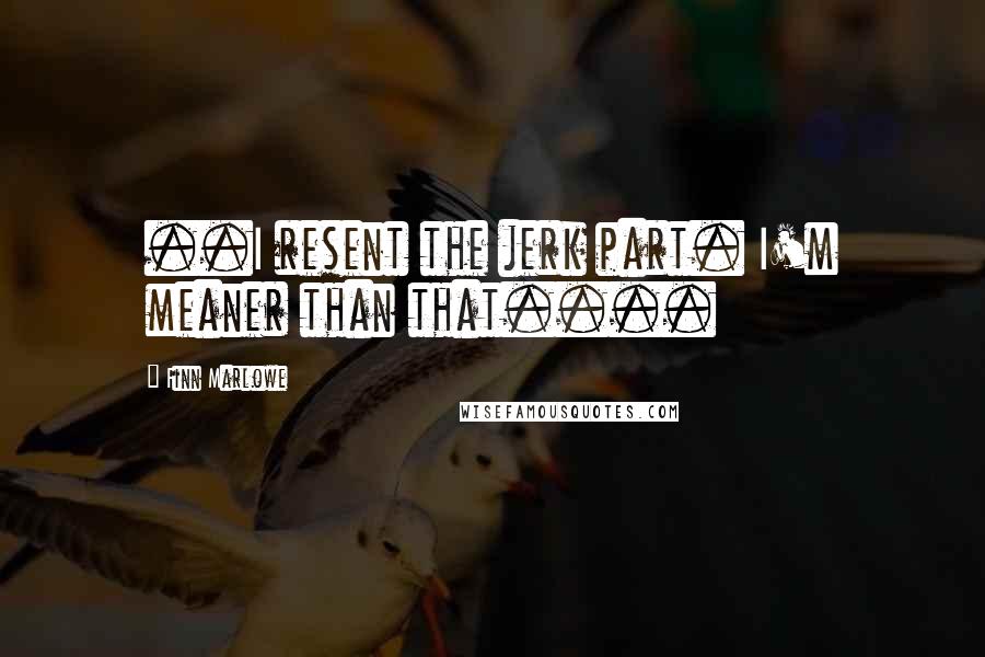 Finn Marlowe Quotes: ..I resent the jerk part. I'm meaner than that....