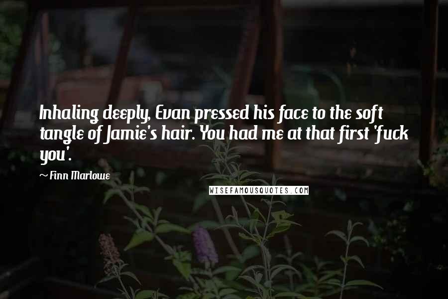 Finn Marlowe Quotes: Inhaling deeply, Evan pressed his face to the soft tangle of Jamie's hair. You had me at that first 'fuck you'.