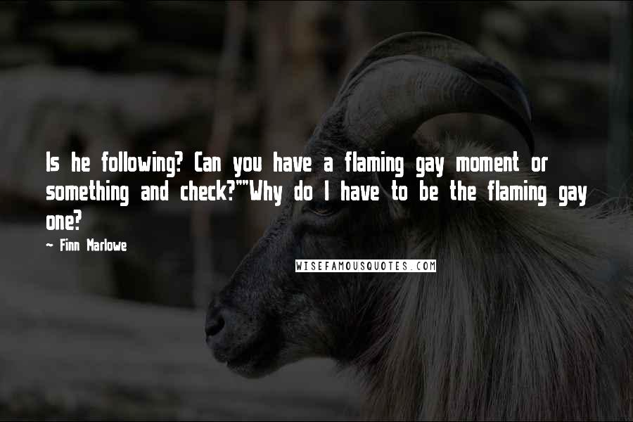Finn Marlowe Quotes: Is he following? Can you have a flaming gay moment or something and check?""Why do I have to be the flaming gay one?