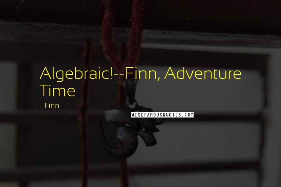 Finn Quotes: Algebraic!--Finn, Adventure Time