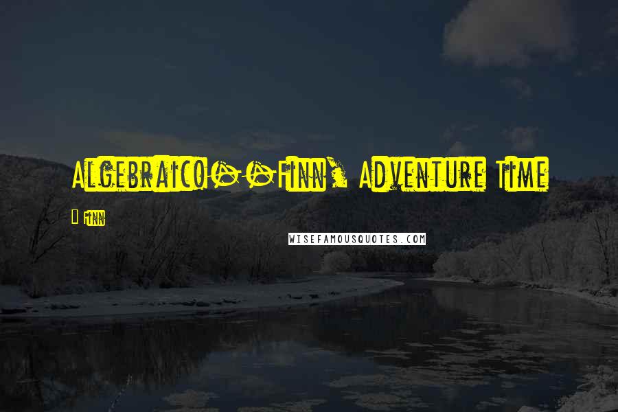Finn Quotes: Algebraic!--Finn, Adventure Time