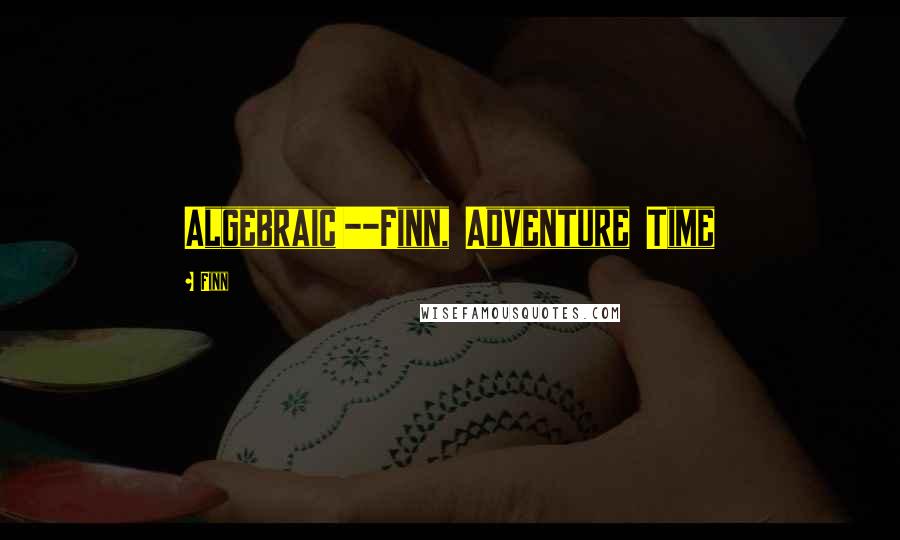 Finn Quotes: Algebraic!--Finn, Adventure Time