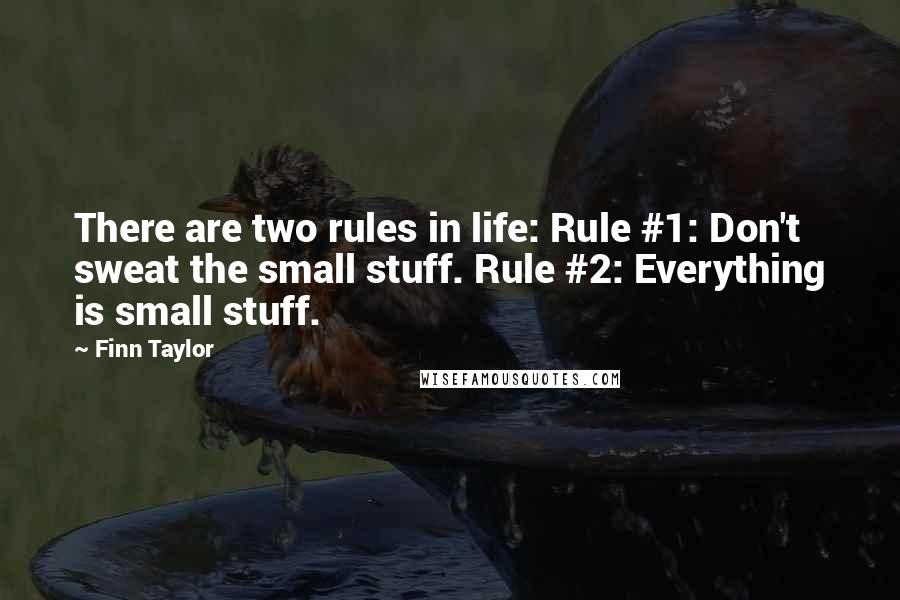 Finn Taylor Quotes: There are two rules in life: Rule #1: Don't sweat the small stuff. Rule #2: Everything is small stuff.