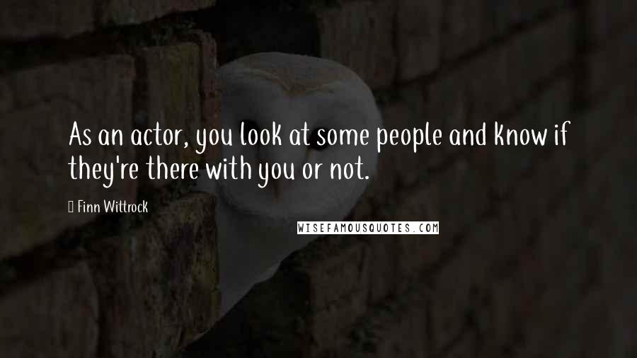 Finn Wittrock Quotes: As an actor, you look at some people and know if they're there with you or not.