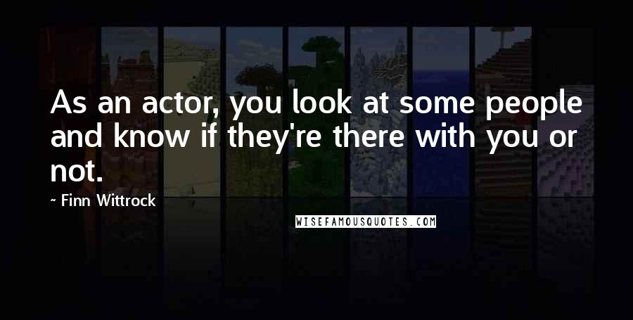 Finn Wittrock Quotes: As an actor, you look at some people and know if they're there with you or not.