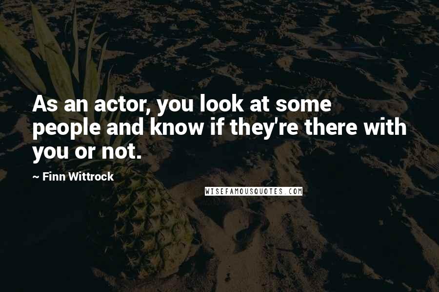 Finn Wittrock Quotes: As an actor, you look at some people and know if they're there with you or not.