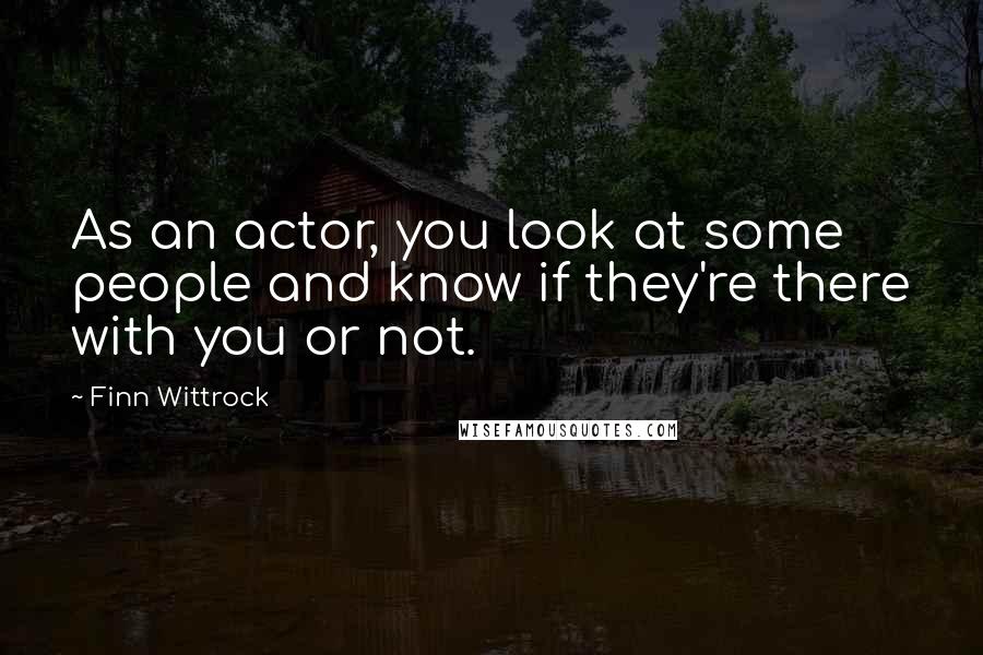 Finn Wittrock Quotes: As an actor, you look at some people and know if they're there with you or not.