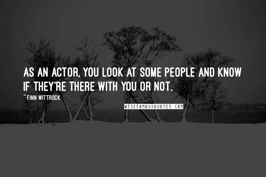 Finn Wittrock Quotes: As an actor, you look at some people and know if they're there with you or not.