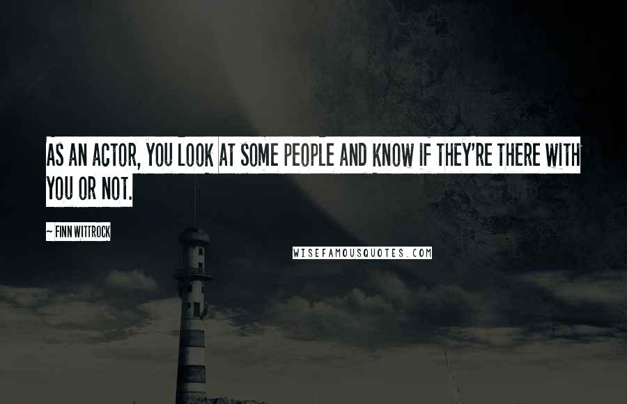 Finn Wittrock Quotes: As an actor, you look at some people and know if they're there with you or not.