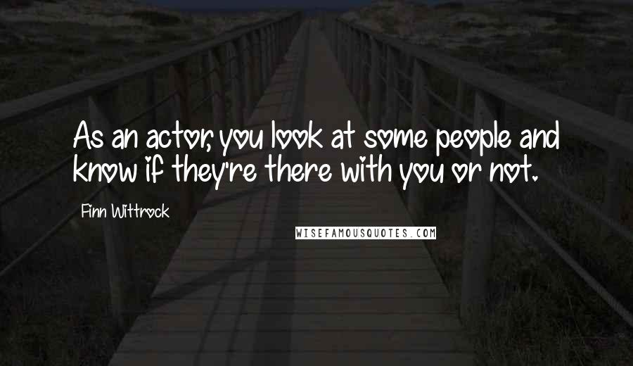 Finn Wittrock Quotes: As an actor, you look at some people and know if they're there with you or not.