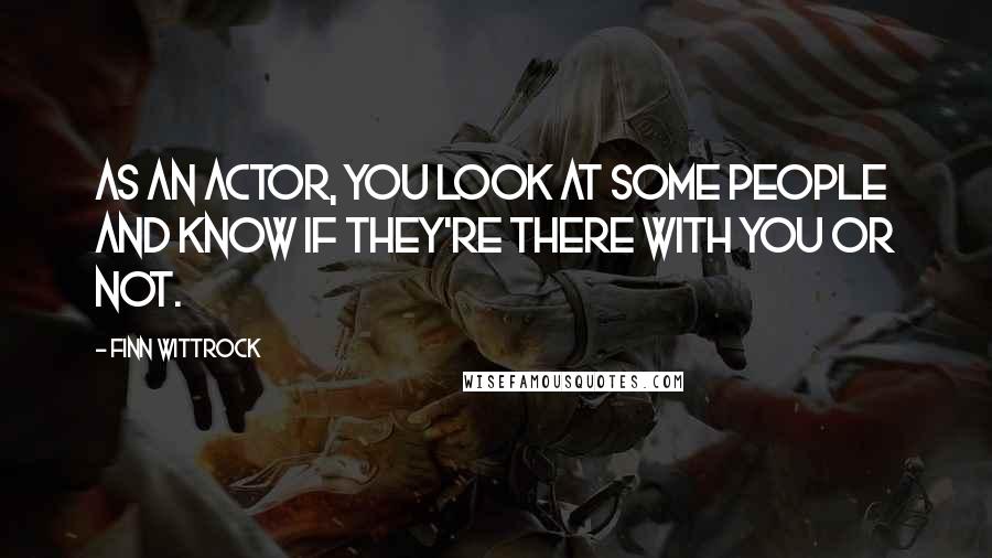 Finn Wittrock Quotes: As an actor, you look at some people and know if they're there with you or not.